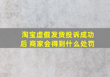 淘宝虚假发货投诉成功后 商家会得到什么处罚